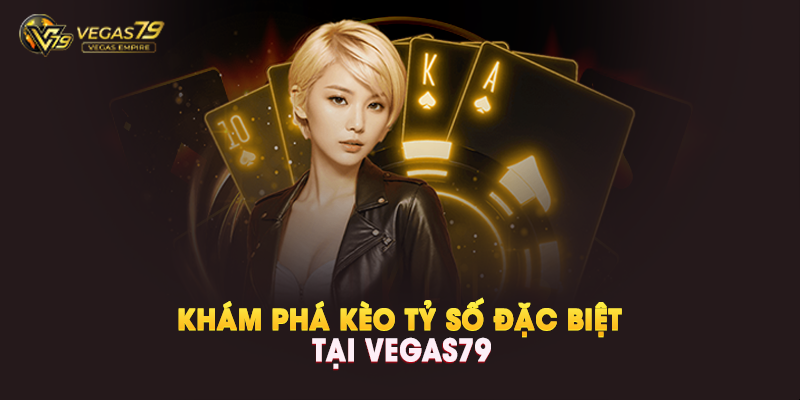 Khám Phá Kèo Tỷ Số Đặc Biệt Tại Vegas79