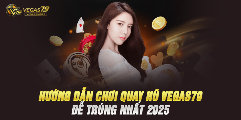Hướng Dẫn Chơi Quay Hũ Vegas79 Dễ Trúng Nhất 2025