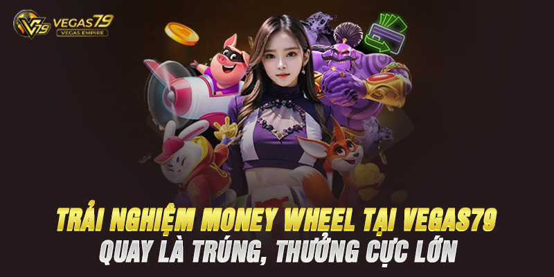 Trải Nghiệm Money Wheel Tại Vegas79 – Quay Là Trúng, Thưởng Cực Lớn