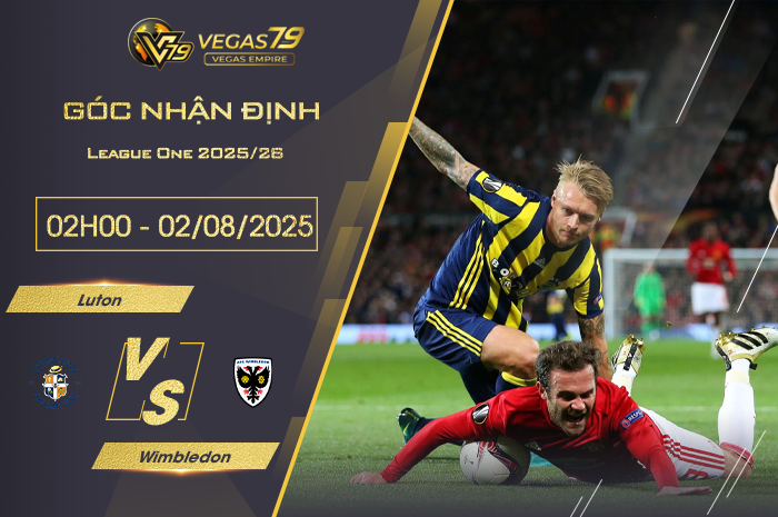 Nhận định Luton vs Wimbledon lúc 02h00 ngày 2/8